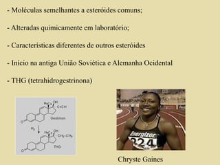 - Moléculas semelhantes a esteróides comuns;
- Alteradas quimicamente em laboratório;
- Características diferentes de outros esteróides
- Início na antiga União Soviética e Alemanha Ocidental
- THG (tetrahidrogestrinona)
Chryste Gaines
 