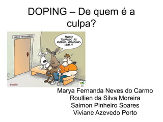 DOPING – De quem é a
culpa?
Marya Fernanda Neves do Carmo
Roullien da Silva Moreira
Saimon Pinheiro Soares
Viviane Azevedo Porto
 