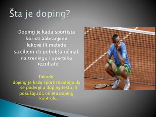 Doping je kada sportista
koristi zabranjene
lekove ili metode
sa ciljem da poboljša učinak
na treningu i sportske
rezultat...