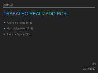 DOPING
TRABALHO REALIZADO POR
▸ Andreia Brazão (nº3)
▸ Marta Monteiro (nº12)
▸ Patrícia Silva (nº15)
2019/2020
11ºI
 