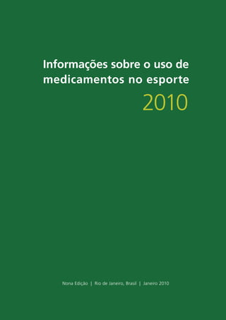 Informações sobre o uso de
medicamentos no esporte

                                         2010




   Nona Edição | Rio de Janeiro, Brasil | Janeiro 2010



                          2
 