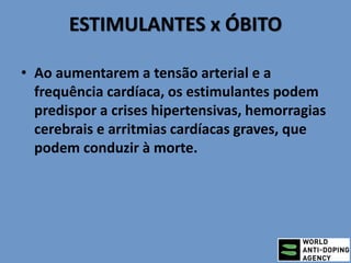 ESTIMULANTES x ÓBITO
• Ao aumentarem a tensão arterial e a
frequência cardíaca, os estimulantes podem
predispor a crises hipertensivas, hemorragias
cerebrais e arritmias cardíacas graves, que
podem conduzir à morte.
 