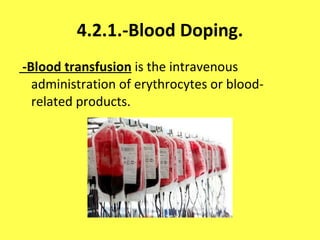 4.2.1.-Blood Doping. -Blood transfusion  is the intravenous administration of erythrocytes or blood-related products. 