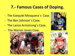7.- Famous Cases of Doping. The Ezequiel Mosquera´s  Case. The Ben Johnson´s Case. The Lance Armstrong´s Case. -  The Marion Jones Case. 