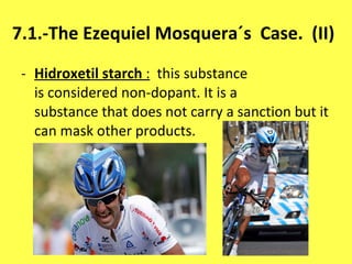 7.1.-The Ezequiel Mosquera´s  Case.  (II) Hidroxetil starch   :   this substance is considered non-dopant. It is a substance that does not carry a sanction but it can mask other products. 