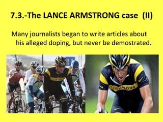 7.3.-The LANCE ARMSTRONG case  (II) Many journalists began to write articles about his alleged doping, but never be demostrated. 