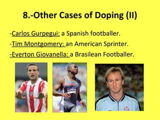 8.-Other Cases of Doping (II) - Carlos Gurpegui:  a Spanish footballer. - Tim Montgomery:  an American Sprinter. -Everton Giovanella:  a Brasilean Footballer. 