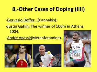 8.-Other Cases of Doping (IIII) - Gervasio Deffer :  (Cannabis). - Justin Gatlin : The winner of 100m in Athens 2004. - Andre Agassi:( Metanfetamine). 