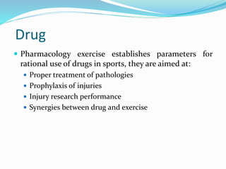 Drug
 Pharmacology exercise establishes parameters for
rational use of drugs in sports, they are aimed at:
 Proper treatment of pathologies
 Prophylaxis of injuries
 Injury research performance
 Synergies between drug and exercise
 