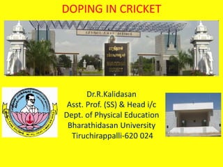 DOPING IN CRICKET
Dr.R.Kalidasan
Asst. Prof. (SS) & Head i/c
Dept. of Physical Education
Bharathidasan University
Tiruchirappalli-620 024
 