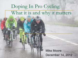 Doping In Pro Cycling:
What it is and why it matters




                Mike Moore
                December 14, 2012
 