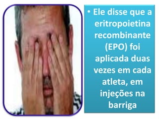 • Ele disse que a
  eritropoietina
  recombinante
      (EPO) foi
  aplicada duas
  vezes em cada
     atleta, em
    injeções na
       barriga
 
