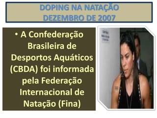 DOPING NA NATAÇÃO
        DEZEMBRO DE 2007
 • A Confederação
     Brasileira de
Desportos Aquáticos
(CBDA) foi informada
    pela Federação
   Internacional de
    Natação (Fina)
 