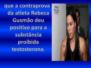 que a contraprova
 da atleta Rebeca
   Gusmão deu
  positivo para a
    substância
     proibida
   testosterona.
 