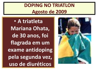 DOPING NO TRIATLON
        Agosto de 2009
   • A triatleta
 Mariana Ohata,
  de 30 anos, foi
 flagrada em um
exame antidoping
pela segunda vez,
uso de diuréticos
 