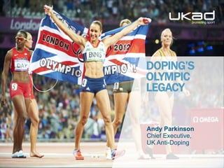 DOPING’S
OLYMPIC
LEGACY
Andy Parkinson
Chief Executive,
UK Anti-Doping
 