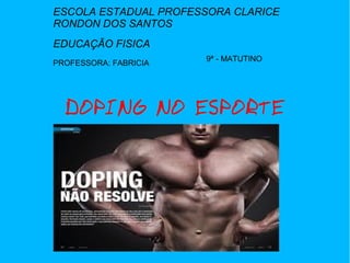 ESCOLA ESTADUAL PROFESSORA CLARICE 
RONDON DOS SANTOS 
EDUCAÇÃO FISICA 
PROFESSORA: FABRICIA 
9ª - MATUTINO 
DOPING NO ESPORTE 
 