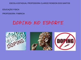 ESCOLA ESTADUAL PROFESSORA CLARICE RONDON DOS SANTOS 
EDUCAÇÃO FISICA 
PROFESSORA: FABRICIA 
DOPING NO ESPORTE 
 