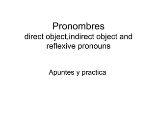 Pronombres
direct object,indirect object and
reflexive pronouns
Apuntes y practica

 