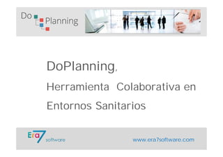 www.era7software.com
DoPlanning,
Herramienta Colaborativa en
Entornos Sanitarios
 