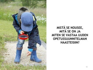 MISTÄ SE NOUSEE,
MITÄ SE ON JA
MITEN SE VASTAA UUDEN
OPETUSSUUNNITELMAN
HAASTEISIIN?
15
 