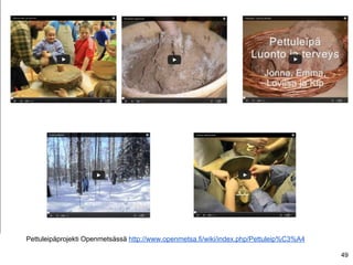 49
Pettuleipäprojekti Openmetsässä http://www.openmetsa.fi/wiki/index.php/Pettuleip%C3%A4
 