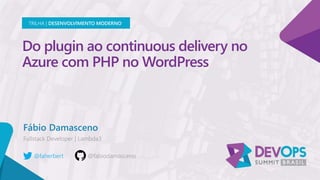 Do plugin ao continuous delivery no
Azure com PHP no WordPress
Fábio Damasceno
TRILHA | DESENVOLVIMENTO MODERNO
@faherbert
 
