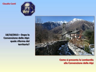 Claudio Conti

18/10/2013 – Dopo la
Convenzione delle Alpi:
quale riforma del
territorio?

Come si presenta la Lombardia
alla Convenzione delle Alpi

 