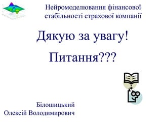 Нейромоделювання фінансової
            стабільності страхової компанії


         Дякую за увагу!
             Питання???


          Білошицький
Олексій Володимирович
 