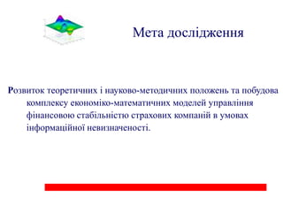 Мета дослідження


Розвиток теоретичних і науково-методичних положень та побудова
    комплексу економіко-математичних моделей управління
    фінансовою стабільністю страхових компаній в умовах
    інформаційної невизначеності.
 