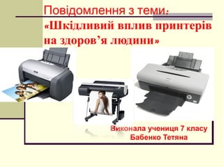 :Повідомлення з теми
«Шкідливий вплив принтерів
на здоров’я людини»
Виконала учениця 7 класу
Бабенко Тетяна
 