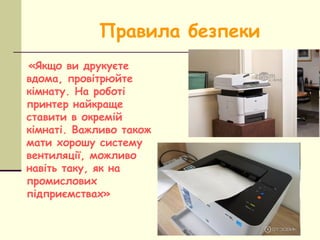 Правила безпеки
«Якщо ви друкуєте
вдома, провітрюйте
кімнату. На роботі
принтер найкраще
ставити в окремій
кімнаті. Важлив...