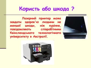 Користь або шкода ?
Лазерний принтер може
завдати здоров'ю людини не
меншої шкоди, ніж куріння,
повідомляють співробітники...