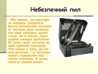 Небезпечний пил
«Ми знаємо, що принтери
чи ксерокси утворюють
багато мінімальних частинок.
Ці частинки дуже маленькі,
але ...