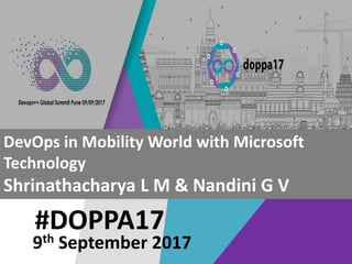 #DOPPA17
DevOps in Mobility World with Microsoft
Technology
Shrinathacharya L M & Nandini G V
9th September 2017
 