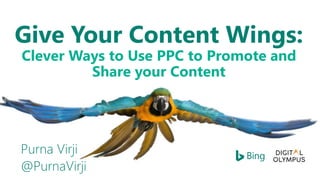 Give Your Content Wings:
Clever Ways to Use PPC to Promote and
Share your Content
Purna Virji
@PurnaVirji
 