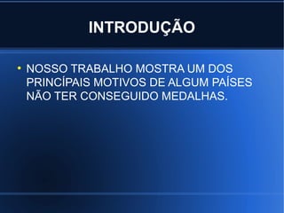 INTRODUÇÃO

●
    NOSSO TRABALHO MOSTRA UM DOS
    PRINCÍPAIS MOTIVOS DE ALGUM PAÍSES
    NÃO TER CONSEGUIDO MEDALHAS.
 