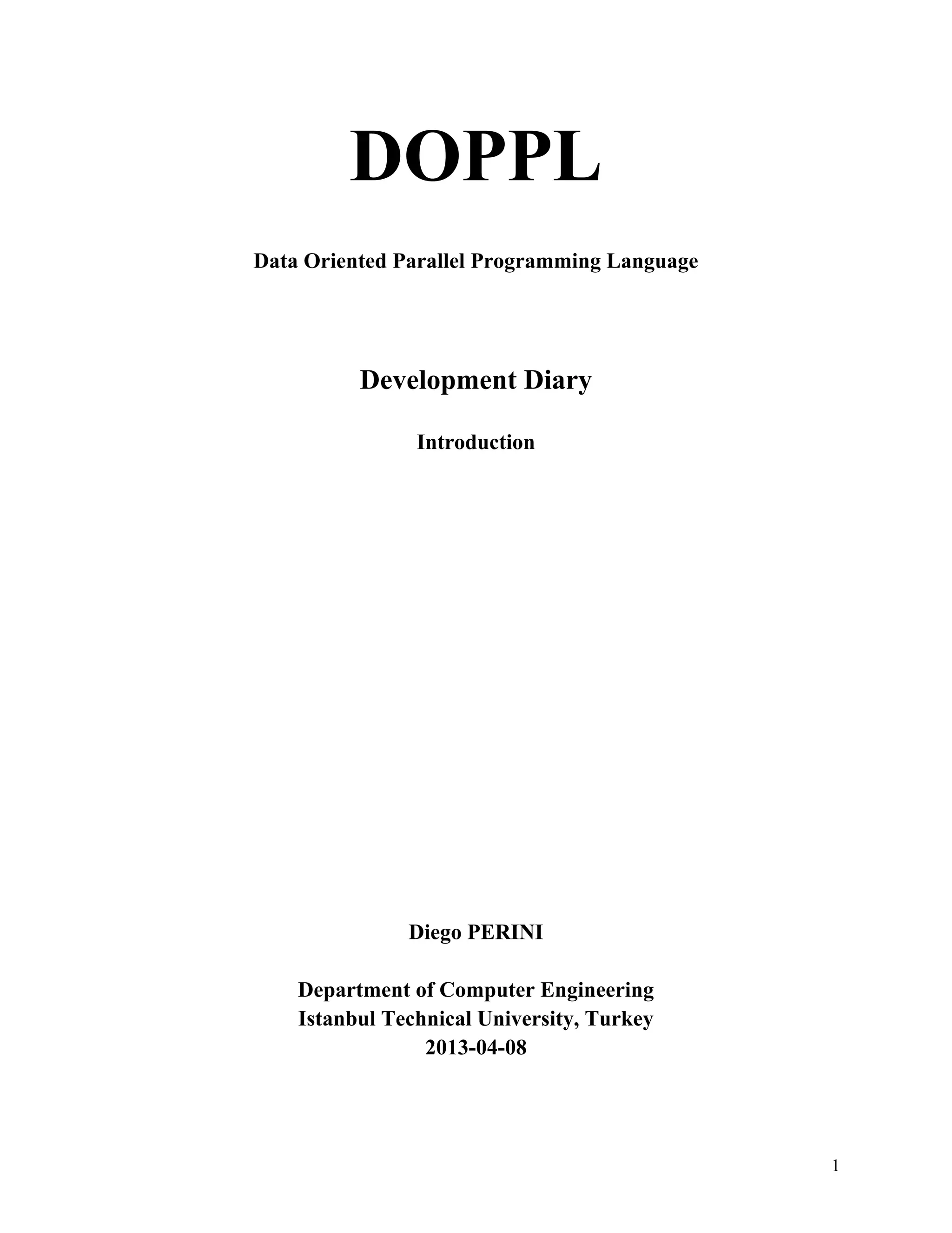 DOPPL
Data Oriented Parallel Programming Language

Development Diary
Introduction

Diego PERINI
Department of Computer Engineering
Istanbul Technical University, Turkey
2013-04-08

1

 