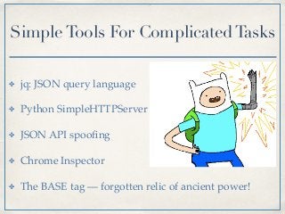 ✤ jq: JSON query language
✤ Python SimpleHTTPServer
✤ JSON API spooﬁng
✤ Chrome Inspector
✤ The BASE tag — forgotten relic of ancient power!
SimpleTools For ComplicatedTasks
 