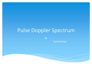 Pulse Doppler Spectrum
By
Tariq Kanher
 
