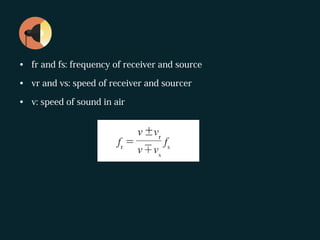 • fr and fs: frequency of receiver and source
• vr and vs: speed of receiver and sourcer
• v: speed of sound in air
 