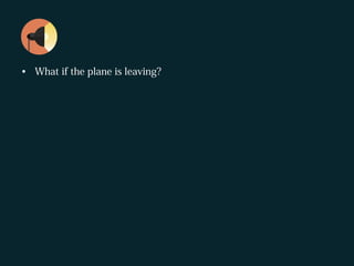 • What if the plane is leaving?
 