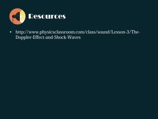 Resources
• http://www.physicsclassroom.com/class/sound/Lesson-3/The-
Doppler-Effect-and-Shock-Waves
 