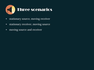 Three scenarios
• stationary source, moving receiver
• stationary receiver, moving source
• moving source and receiver
 