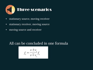 Three scenarios
• stationary source, moving receiver
• stationary receiver, moving source
• moving source and receiver
All can be concluded in one formula
 