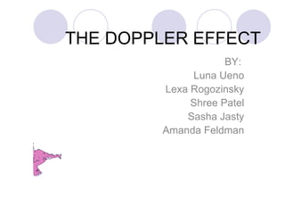 THE DOPPLER EFFECT BY:  Luna Ueno Lexa Rogozinsky Shree Patel Sasha Jasty Amanda Feldman 