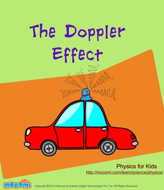 The Doppler
Effect

Physics for Kids

http://mocomi.com/learn/science/physics/
F UN FOR ME!

Copyright © 2012 Mocomi & Anibrain Digital Technologies Pvt. Ltd. All Rights Reserved.

 