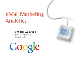 eMail Marketing
Analytics
   Enrique Quevedo
   gplus.to/equevedo
   @equevedo
 