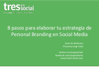 8 pasos para elaborar tu estrategia de
Personal Branding en Social Media
Serie de Webinars
Presenta Jorge Avila
twitter.com/jorgeavilam
facebook.com/jorgeavilamx
www.tresensocial.com
 