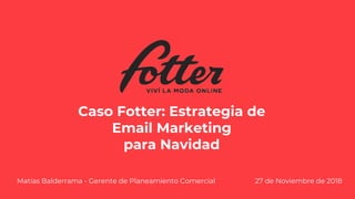 Caso Fotter: Estrategia de
Email Marketing
para Navidad
Matías Balderrama - Gerente de Planeamiento Comercial 27 de Noviembre de 2018
 